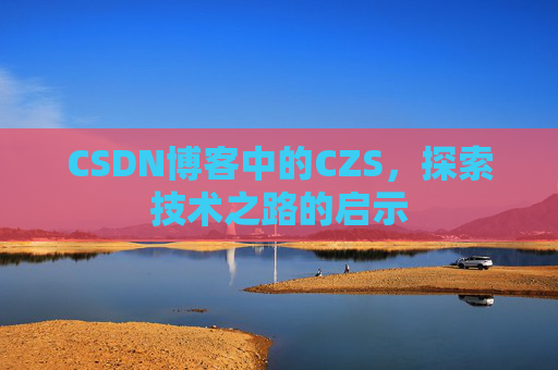 CSDN博客中的CZS，探索技术之路的启示